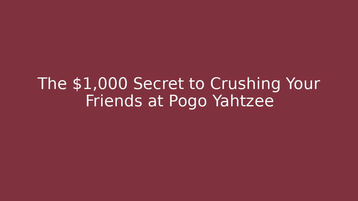 The $1,000 Secret to Crushing Your Friends at Pogo Yahtzee