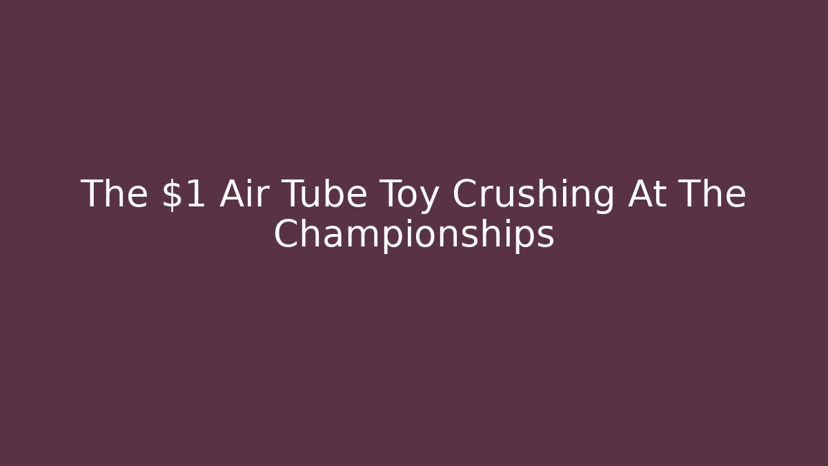 The $1 Air Tube Toy Crushing At The Championships