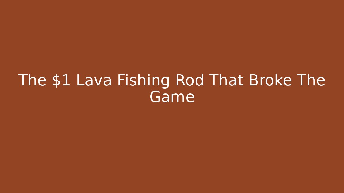 The $1 Lava Fishing Rod That Broke The Game