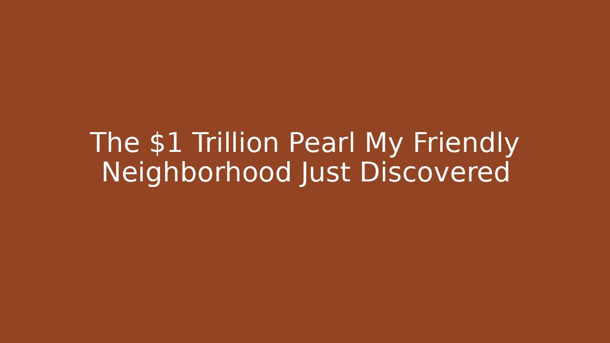 The $1 Trillion Pearl My Friendly Neighborhood Just Discovered