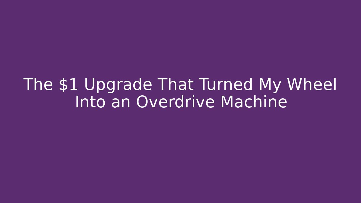 The $1 Upgrade That Turned My Wheel Into an Overdrive Machine