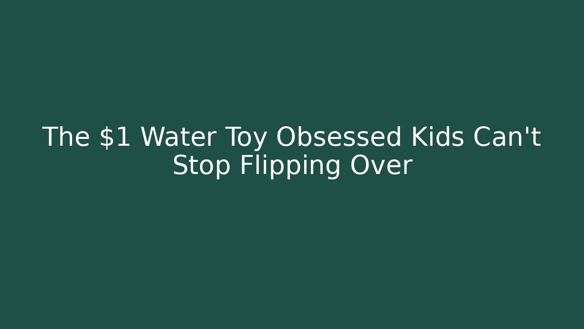 The $1 Water Toy Obsessed Kids Can't Stop Flipping Over