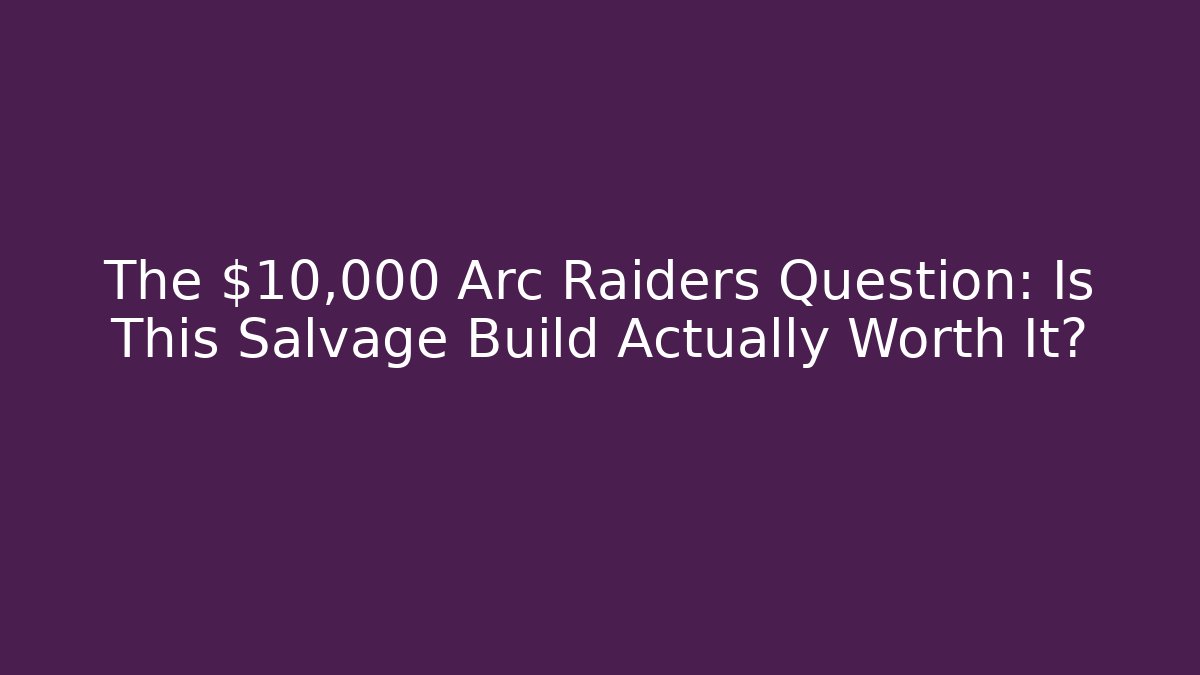 The $10,000 Arc Raiders Question: Is This Salvage Build Actually Worth It?