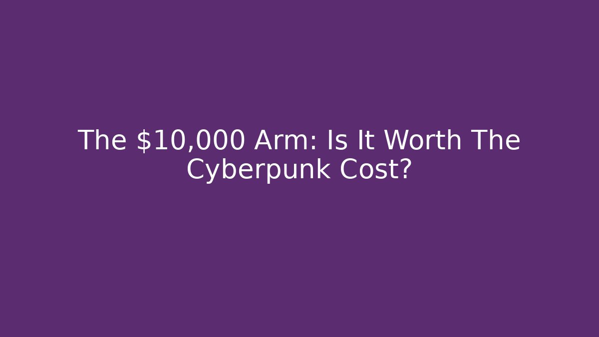 The $10,000 Arm: Is It Worth The Cyberpunk Cost?