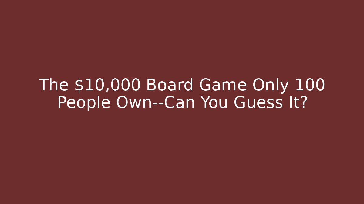 The $10,000 Board Game Only 100 People Own—Can You Guess It?