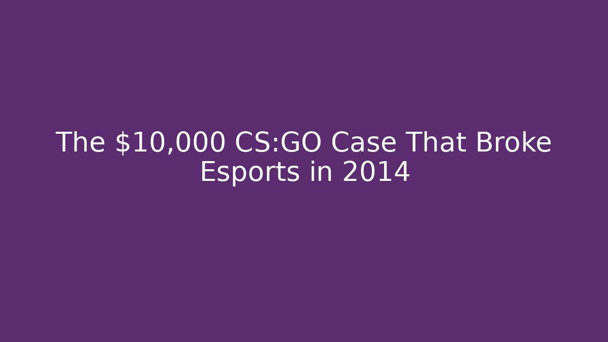 The $10,000 CS:GO Case That Broke Esports in 2014