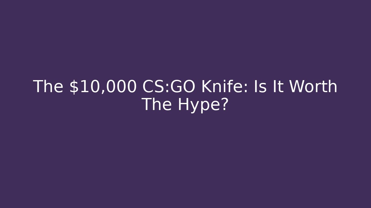 The $10,000 CS:GO Knife: Is It Worth The Hype?