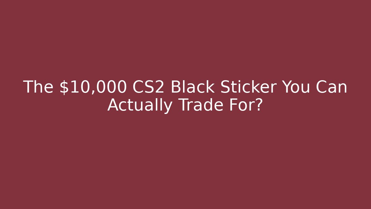 The $10,000 CS2 Black Sticker You Can Actually Trade For?