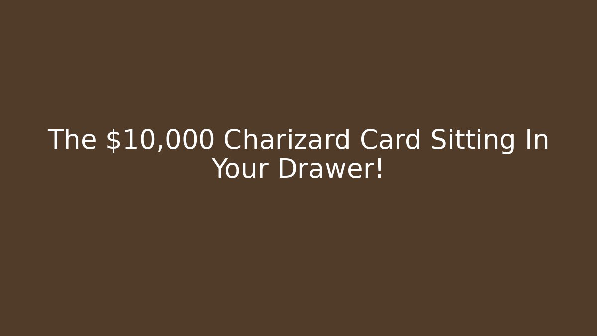 The $10,000 Charizard Card Sitting In Your Drawer!