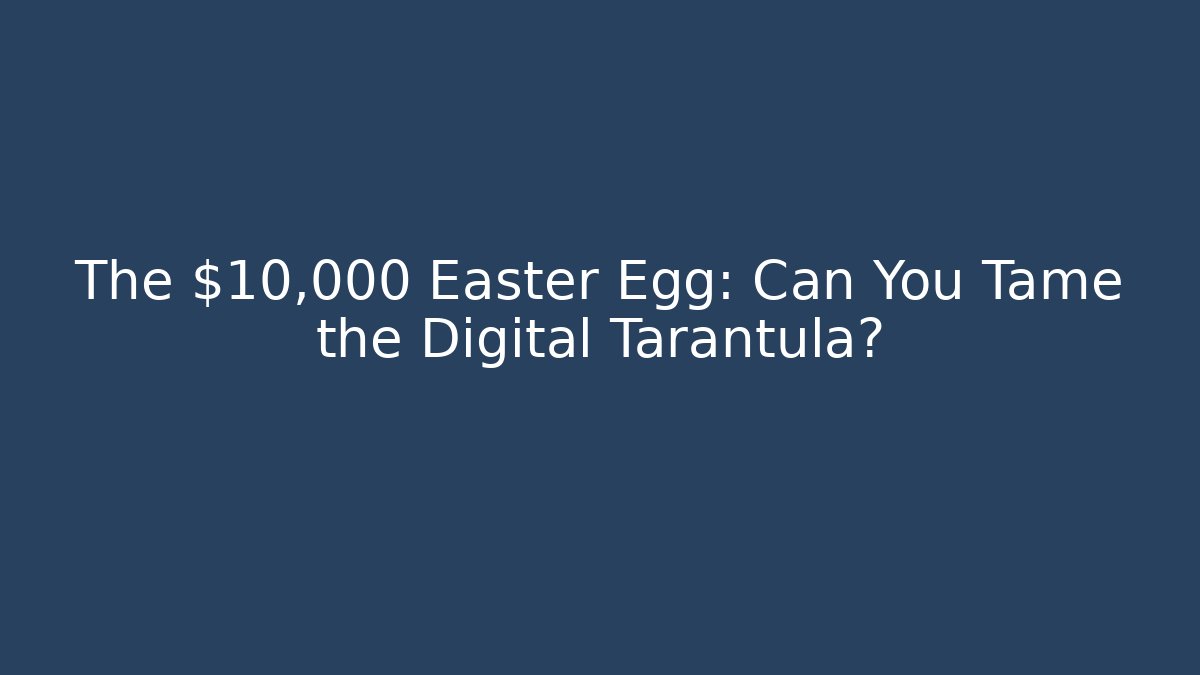 The $10,000 Easter Egg: Can You Tame the Digital Tarantula?