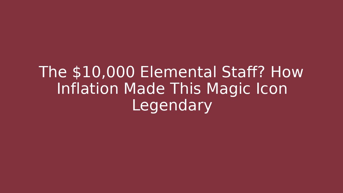 The $10,000 Elemental Staff? How Inflation Made This Magic Icon Legendary