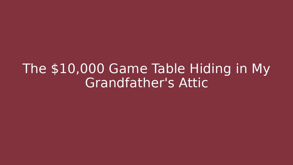 The $10,000 Game Table Hiding in My Grandfather’s Attic