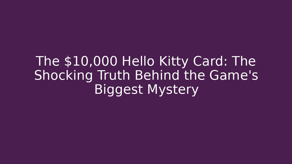 The $10,000 Hello Kitty Card: The Shocking Truth Behind the Game's Biggest Mystery