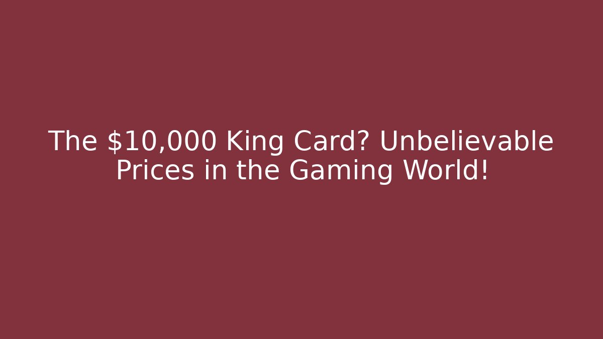 The $10,000 King Card? Unbelievable Prices in the Gaming World!