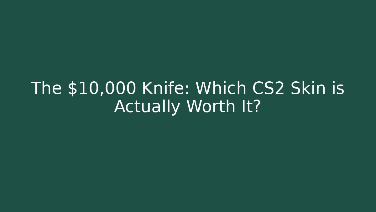The $10,000 Knife: Which CS2 Skin is Actually Worth It?