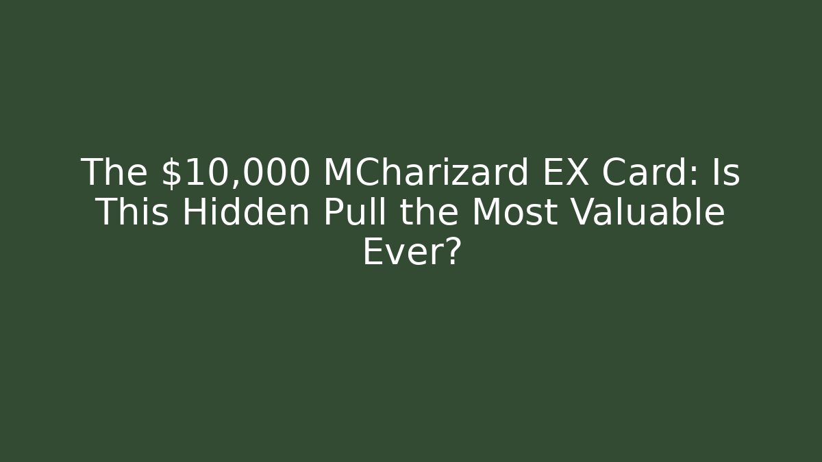 The $10,000 MCharizard EX Card: Is This Hidden Pull the Most Valuable Ever?