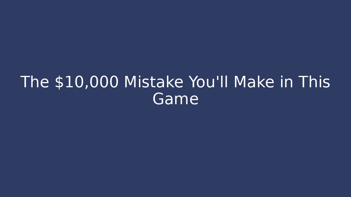 The $10,000 Mistake You’ll Make in This Game