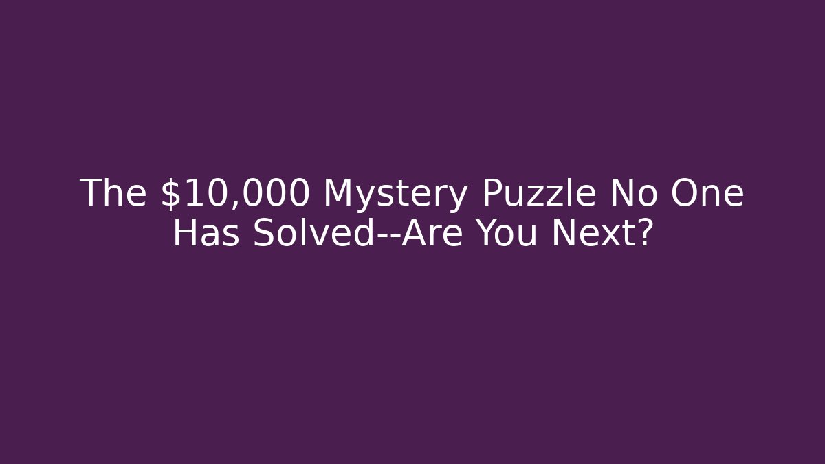 The $10,000 Mystery Puzzle No One Has Solved—Are You Next?