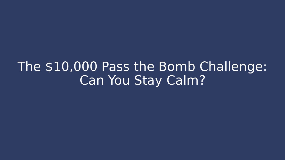 The $10,000 Pass the Bomb Challenge: Can You Stay Calm?