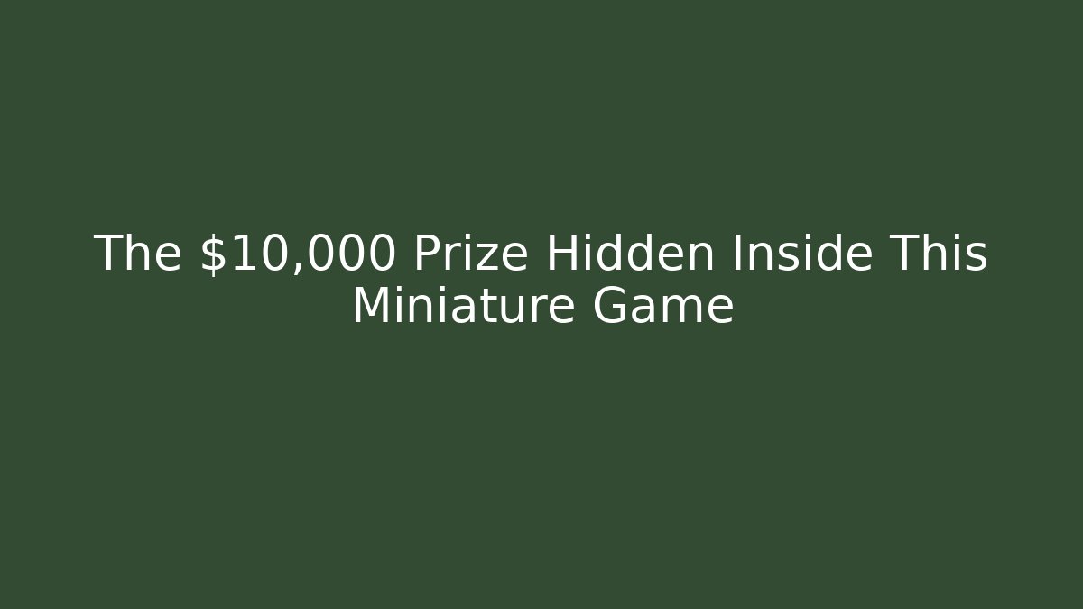 The $10,000 Prize Hidden Inside This Miniature Game