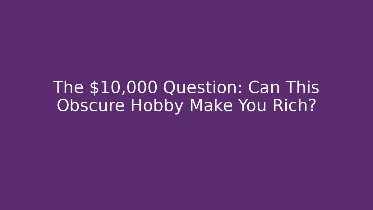 The $10,000 Question: Can This Obscure Hobby Make You Rich?
