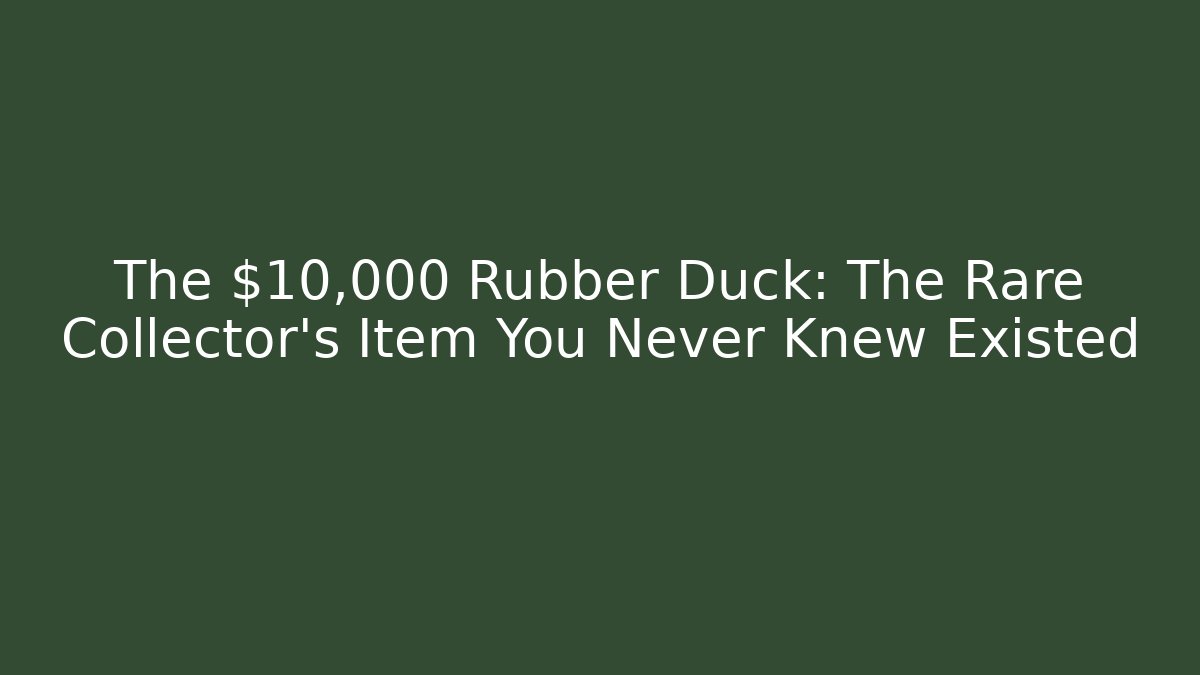 The $10,000 Rubber Duck: The Rare Collector's Item You Never Knew Existed
