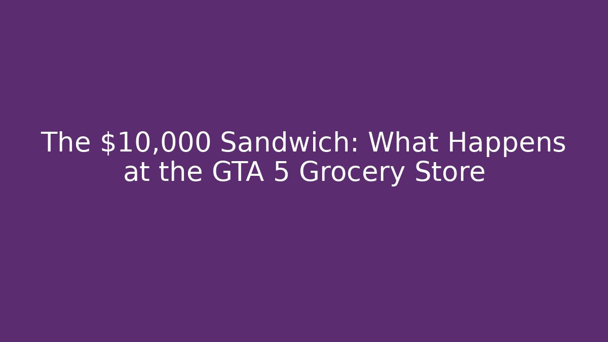 The $10,000 Sandwich: What Happens at the GTA 5 Grocery Store