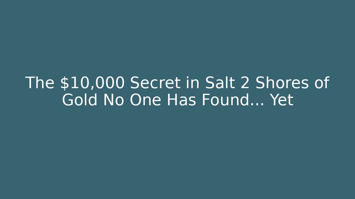 The $10,000 Secret in Salt 2 Shores of Gold No One Has Found… Yet