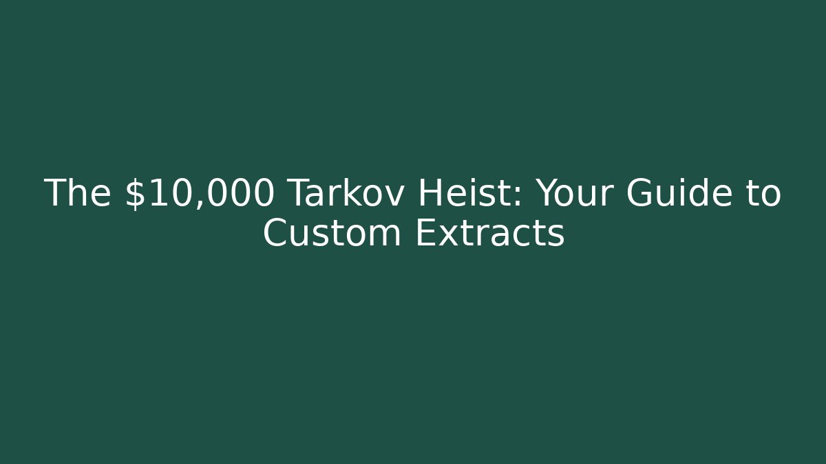 The $10,000 Tarkov Heist: Your Guide to Custom Extracts
