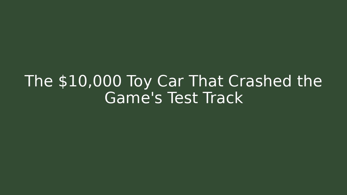 The $10,000 Toy Car That Crashed the Game’s Test Track