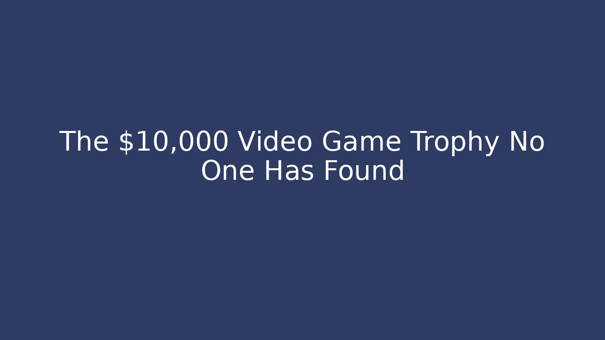 The $10,000 Video Game Trophy No One Has Found