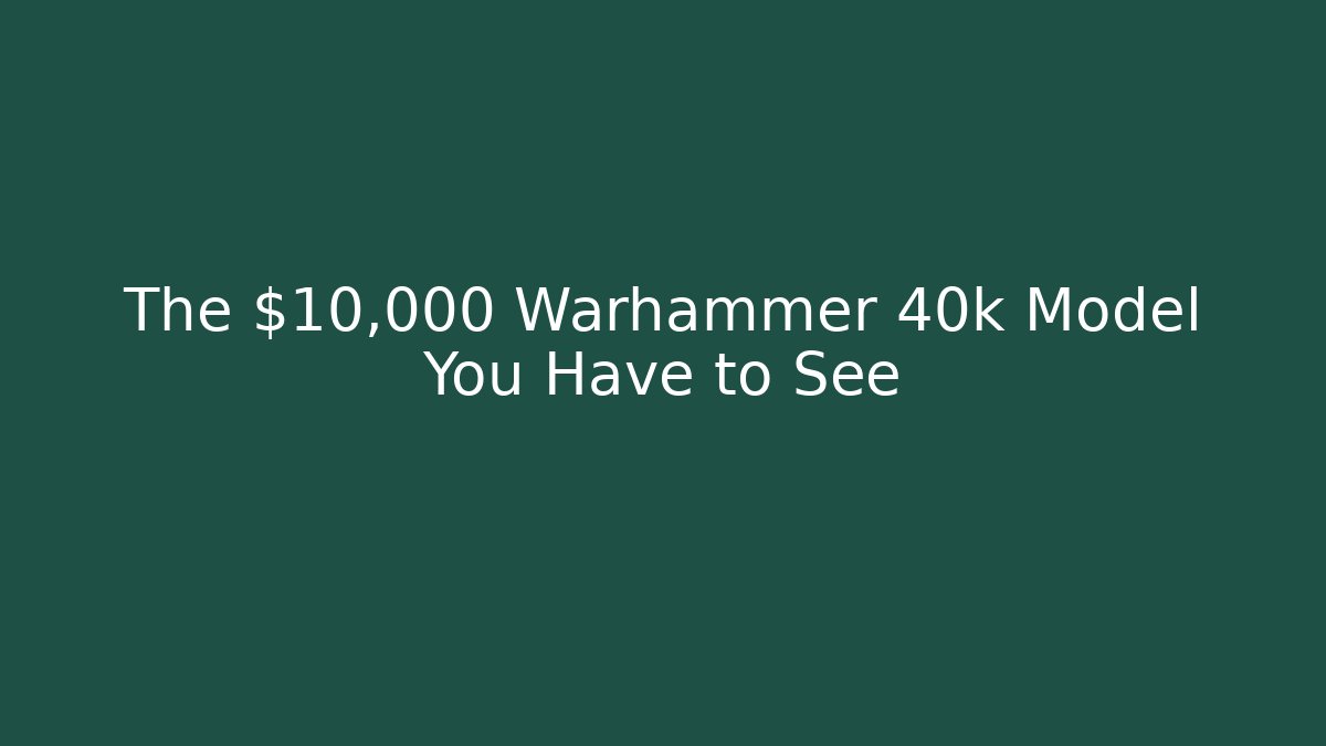 The $10,000 Warhammer 40k Model You Have to See