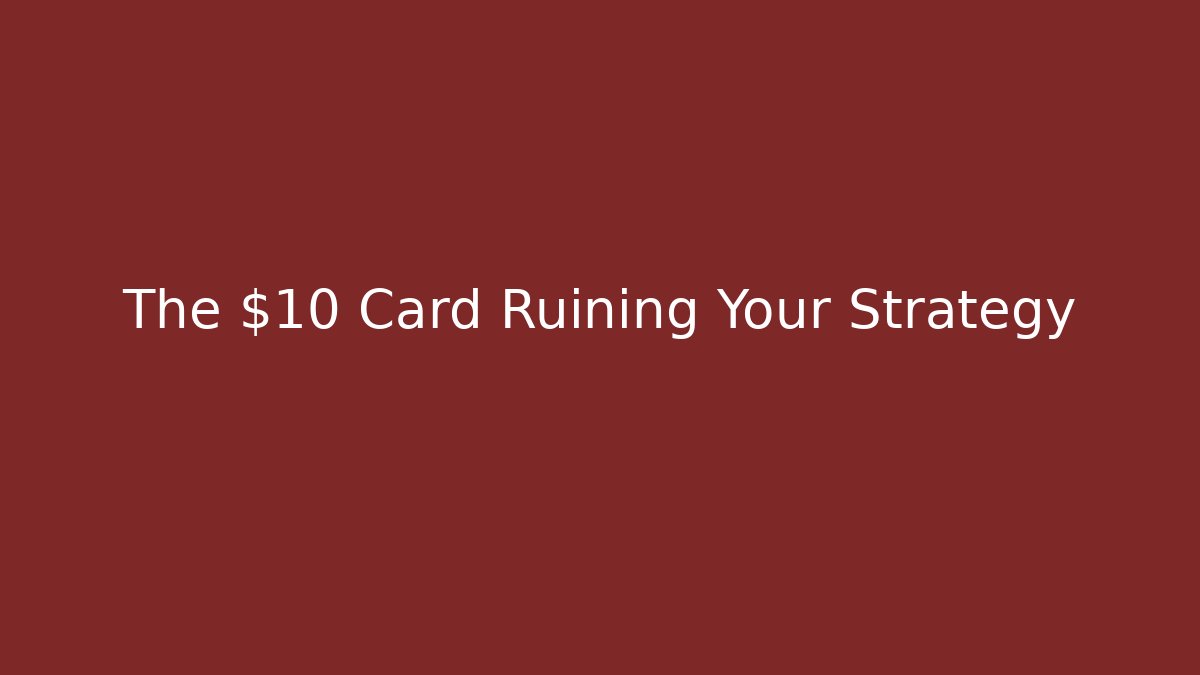 The $10 Card Ruining Your Strategy