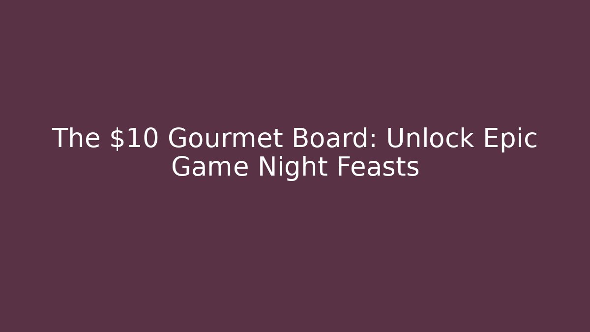The $10 Gourmet Board: Unlock Epic Game Night Feasts