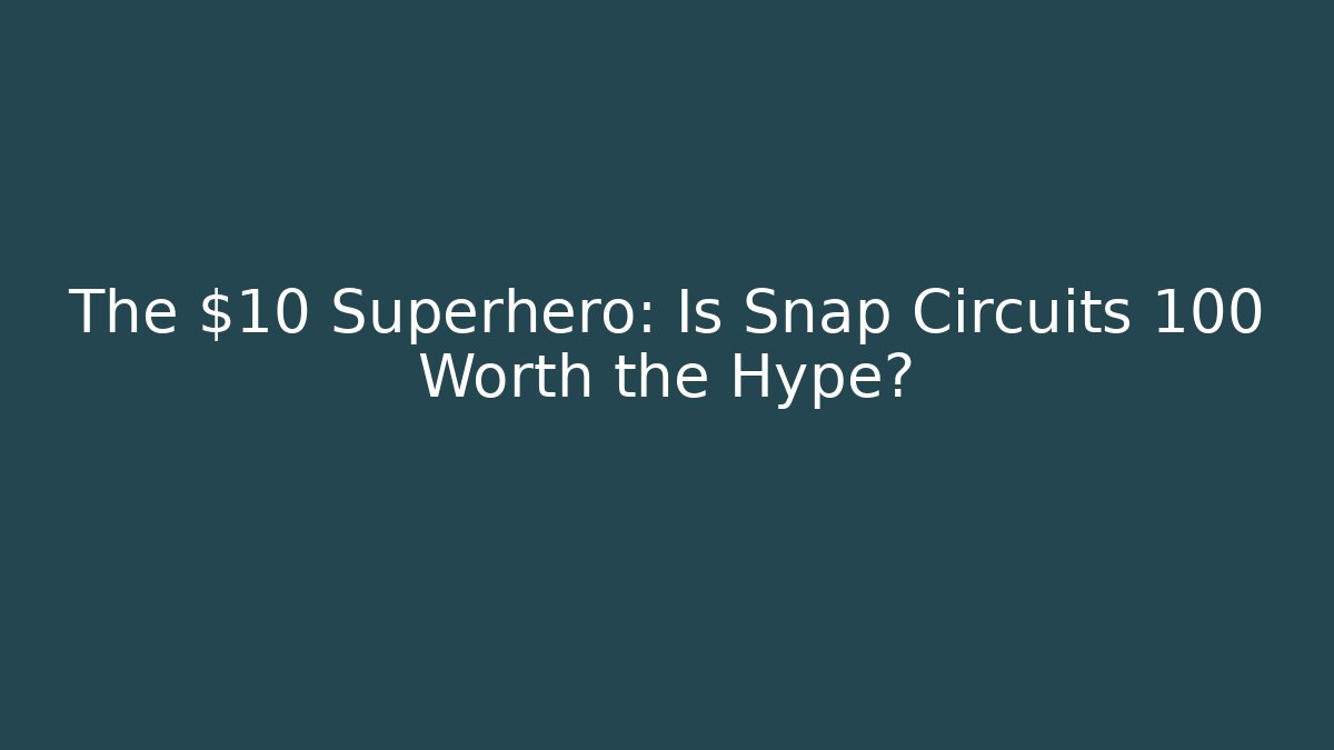 The $10 Superhero: Is Snap Circuits 100 Worth the Hype?