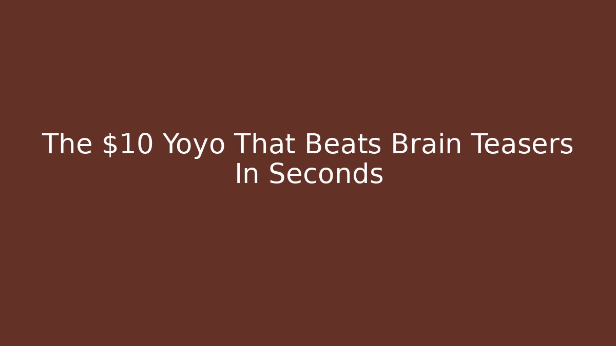 The $10 Yoyo That Beats Brain Teasers In Seconds
