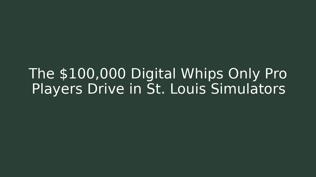 The $100,000+ Digital Whips Only Pro Players Drive in St. Louis Simulators