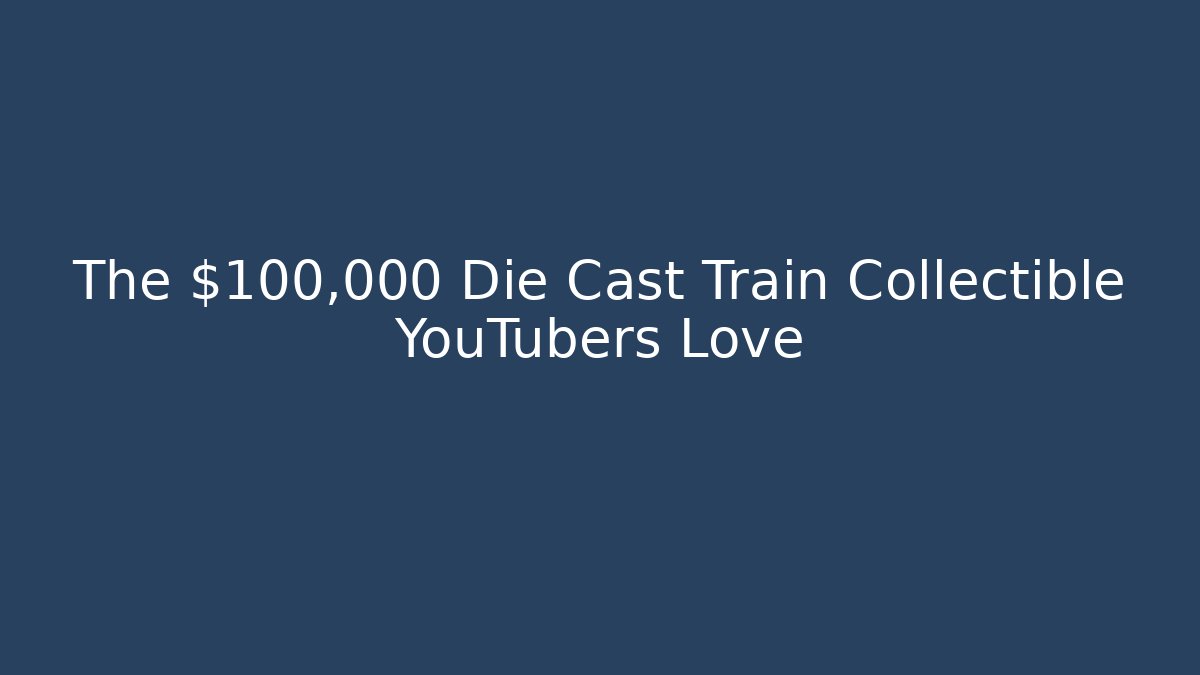 The $100,000 Die Cast Train Collectible YouTubers Love