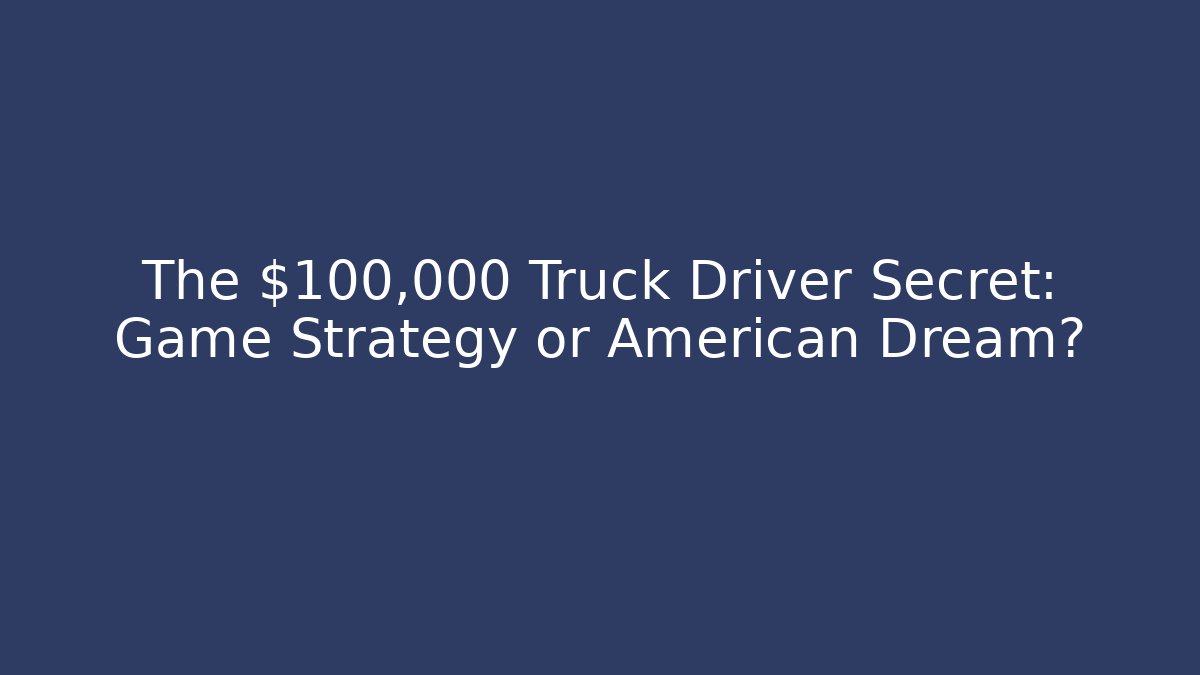 The $100,000 Truck Driver Secret: Game Strategy or American Dream?