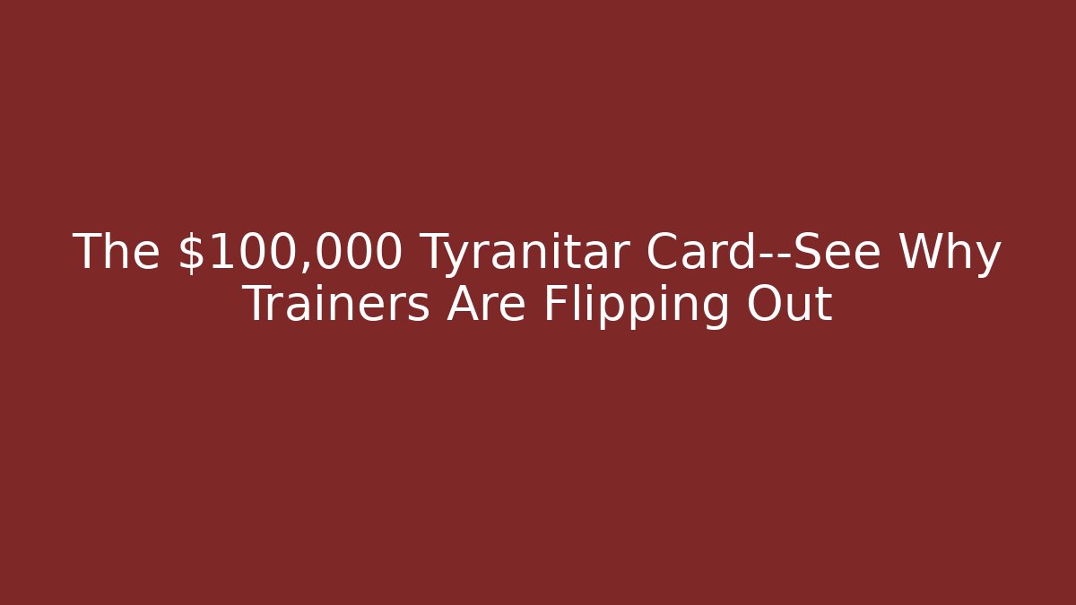 The $100,000 Tyranitar Card—See Why Trainers Are Flipping Out