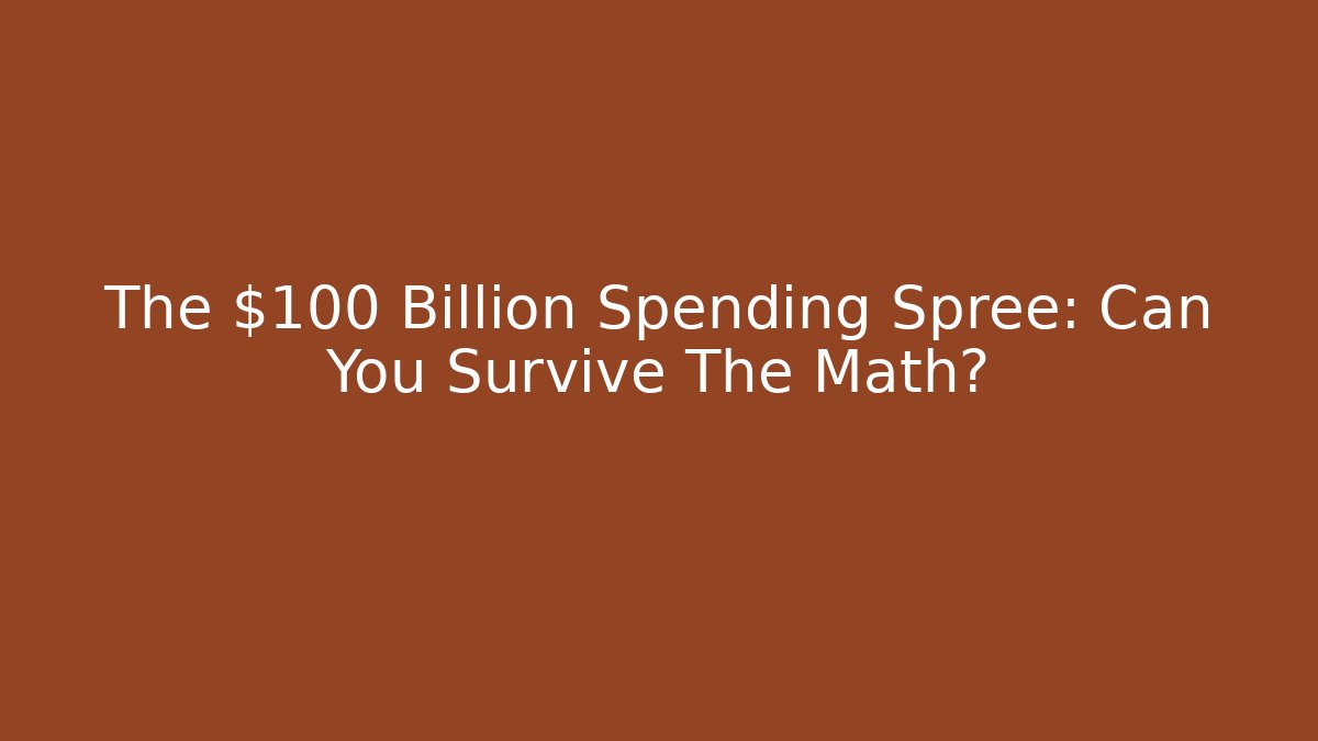 The $100 Billion Spending Spree: Can You Survive The Math?