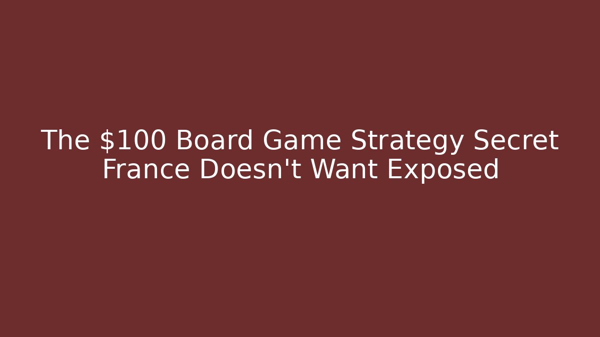 The $100 Board Game Strategy Secret France Doesn’t Want Exposed