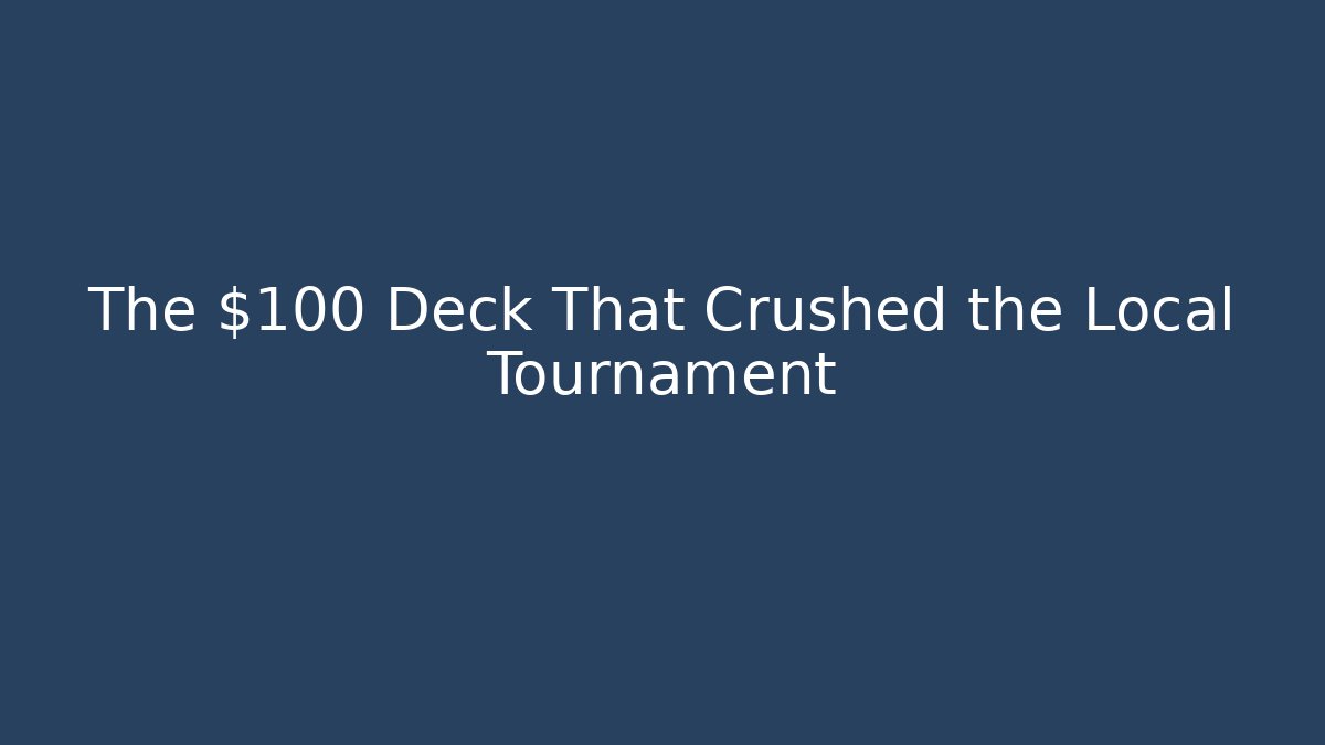 The $100 Deck That Crushed the Local Tournament
