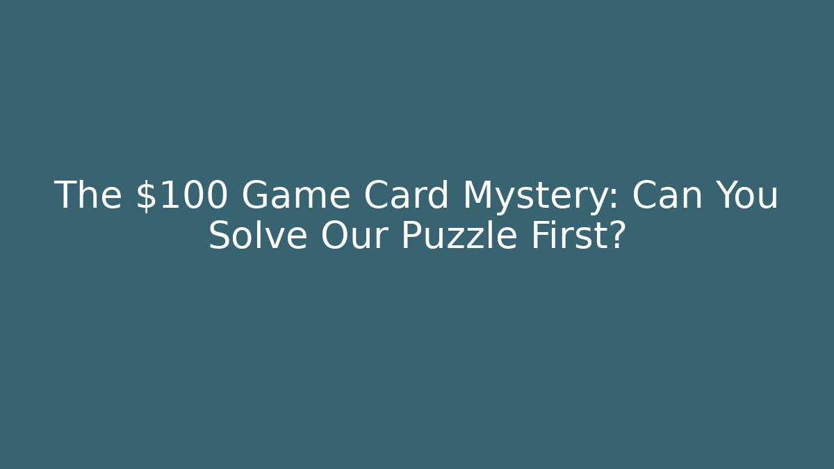 The $100 Game Card Mystery: Can You Solve Our Puzzle First?