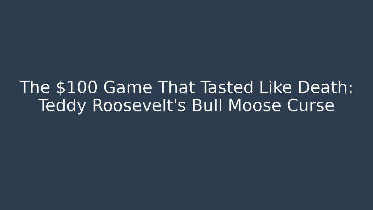 The $100 Game That Tasted Like Death: Teddy Roosevelt's Bull Moose Curse