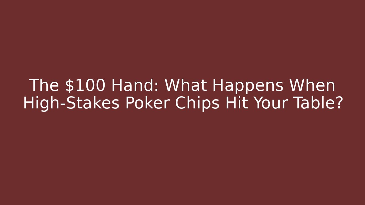 The $100 Hand: What Happens When High-Stakes Poker Chips Hit Your Table?