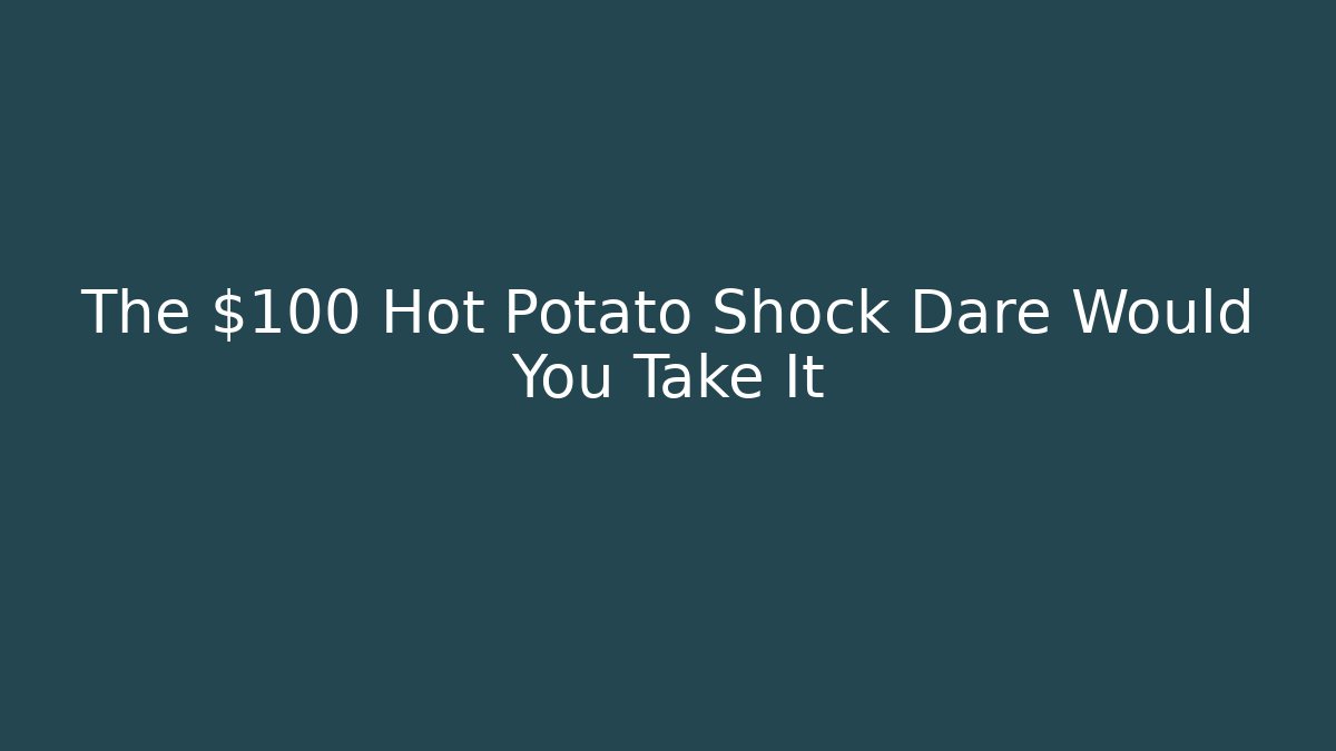 The $100 Hot Potato Shock Dare Would You Take It