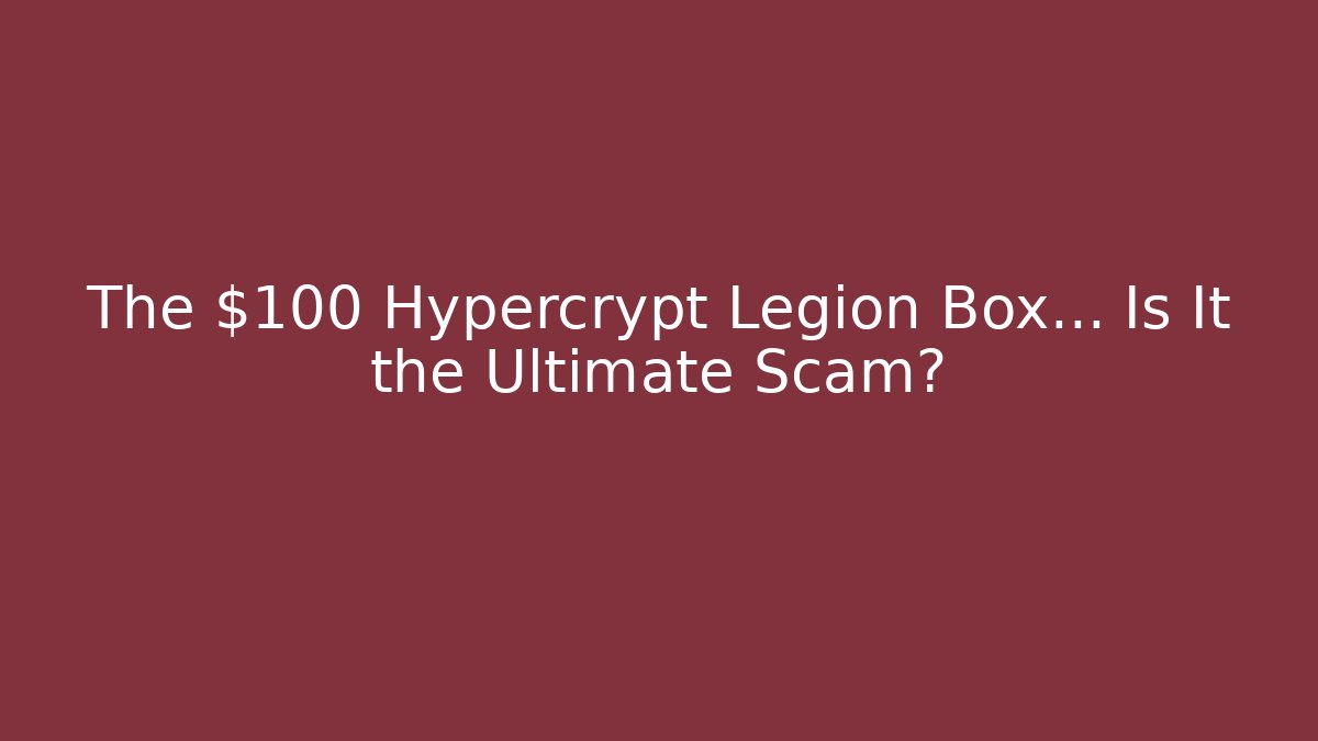 The $100 Hypercrypt Legion Box… Is It the Ultimate Scam?