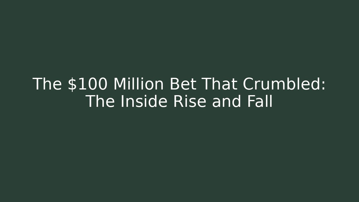 The $100 Million Bet That Crumbled: The Inside Rise and Fall
