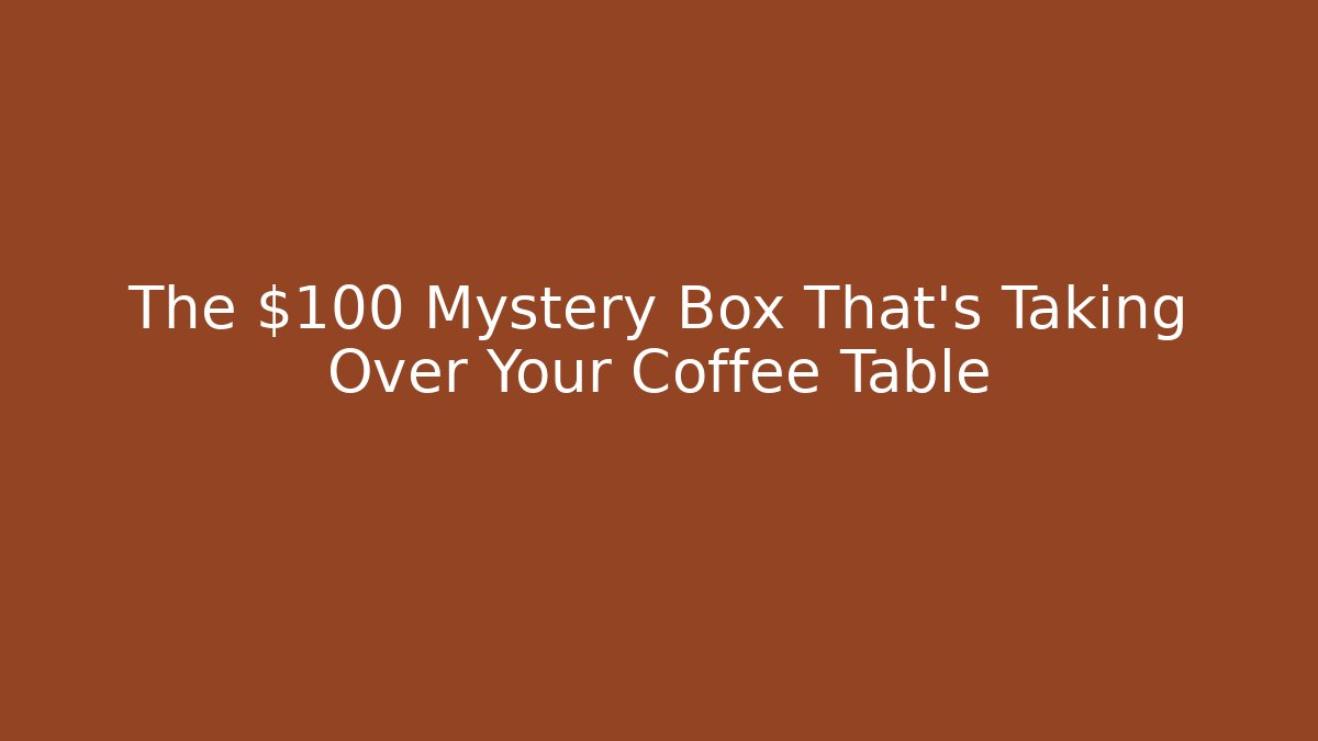 The $100 Mystery Box That's Taking Over Your Coffee Table